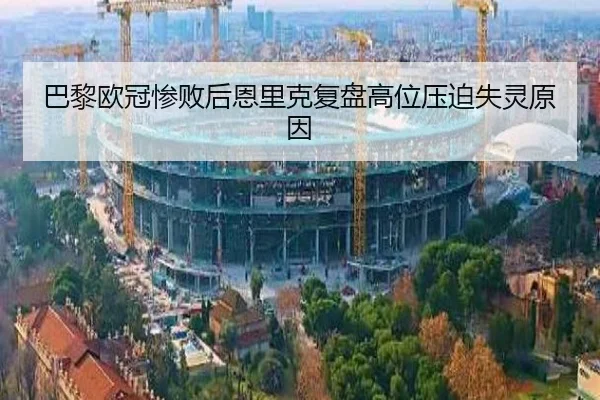 巴黎欧冠惨败后恩里克复盘高位压迫失灵原因